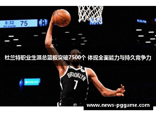 杜兰特职业生涯总篮板突破7500个 体现全面能力与持久竞争力