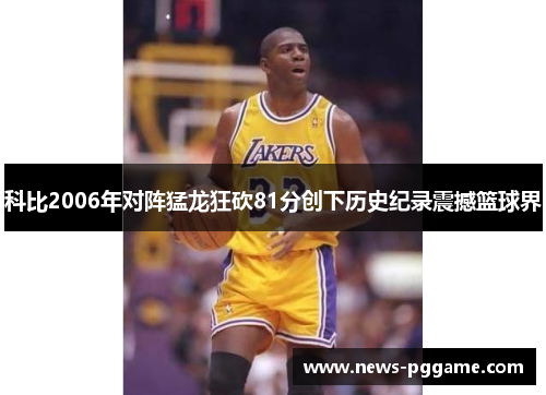 科比2006年对阵猛龙狂砍81分创下历史纪录震撼篮球界