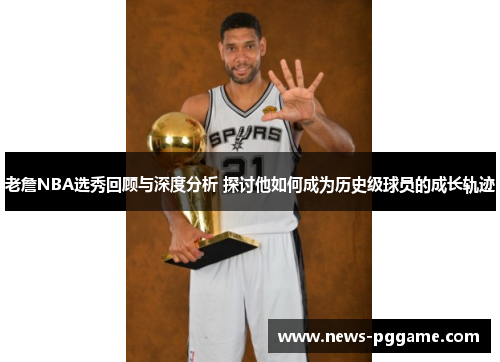 老詹NBA选秀回顾与深度分析 探讨他如何成为历史级球员的成长轨迹