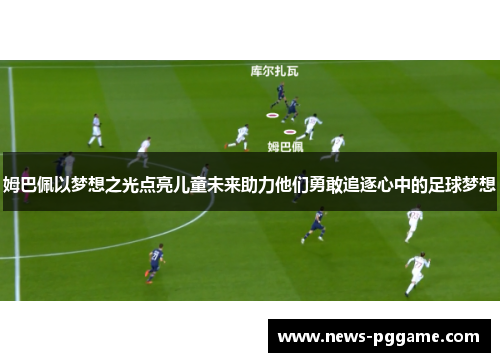 姆巴佩以梦想之光点亮儿童未来助力他们勇敢追逐心中的足球梦想