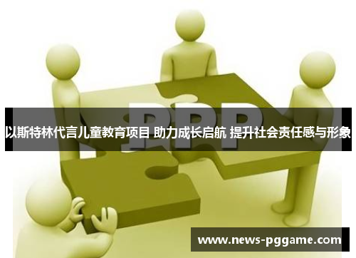 以斯特林代言儿童教育项目 助力成长启航 提升社会责任感与形象