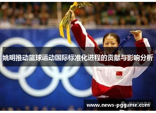姚明推动篮球运动国际标准化进程的贡献与影响分析
