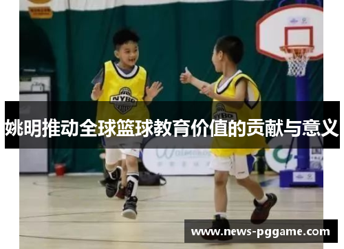 姚明推动全球篮球教育价值的贡献与意义