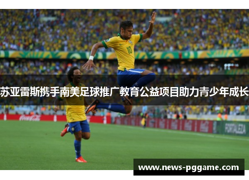 苏亚雷斯携手南美足球推广教育公益项目助力青少年成长