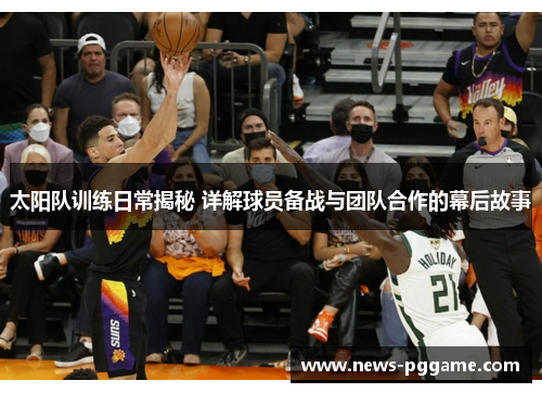 太阳队训练日常揭秘 详解球员备战与团队合作的幕后故事