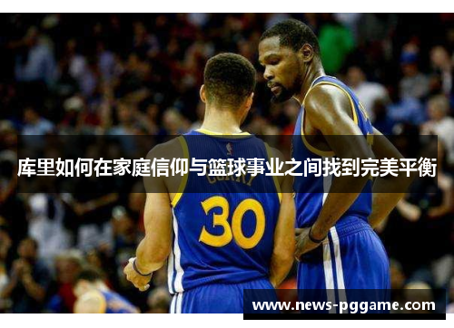 库里如何在家庭信仰与篮球事业之间找到完美平衡