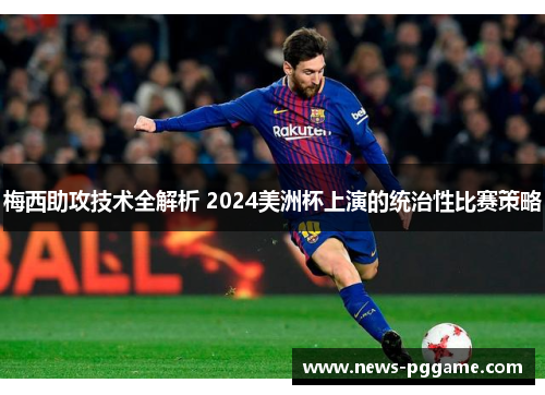 梅西助攻技术全解析 2024美洲杯上演的统治性比赛策略