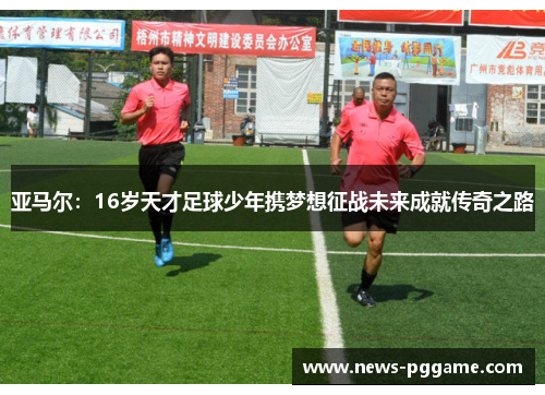 亚马尔：16岁天才足球少年携梦想征战未来成就传奇之路