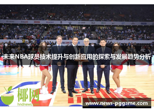 未来NBA球员技术提升与创新应用的探索与发展趋势分析