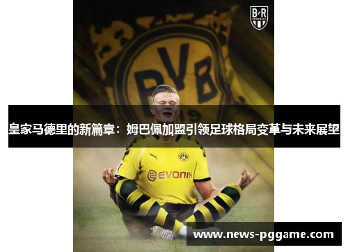 皇家马德里的新篇章：姆巴佩加盟引领足球格局变革与未来展望