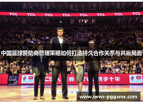 中国篮球赞助商管理策略如何打造持久合作关系与共赢局面