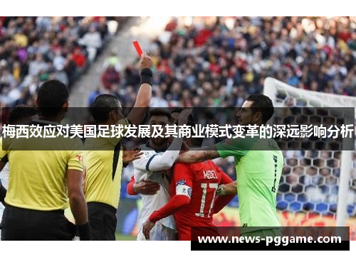 梅西效应对美国足球发展及其商业模式变革的深远影响分析