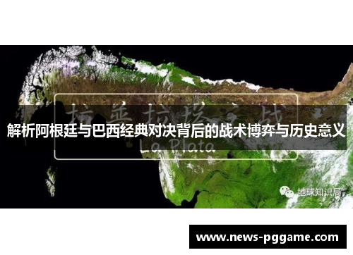 解析阿根廷与巴西经典对决背后的战术博弈与历史意义