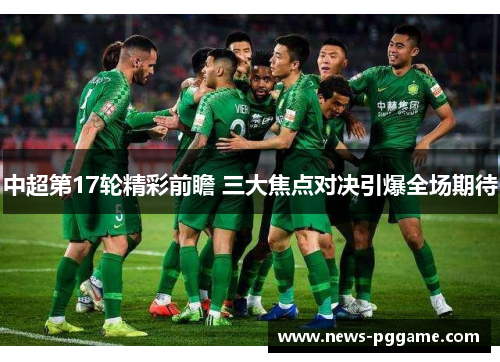 中超第17轮精彩前瞻 三大焦点对决引爆全场期待