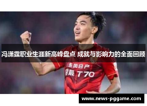 冯潇霆职业生涯新高峰盘点 成就与影响力的全面回顾