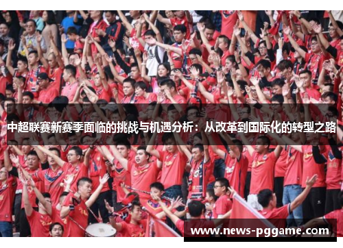中超联赛新赛季面临的挑战与机遇分析：从改革到国际化的转型之路
