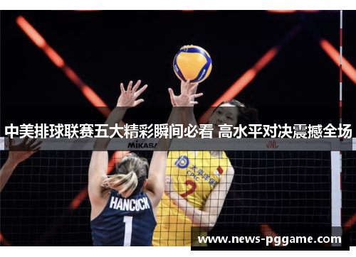 中美排球联赛五大精彩瞬间必看 高水平对决震撼全场