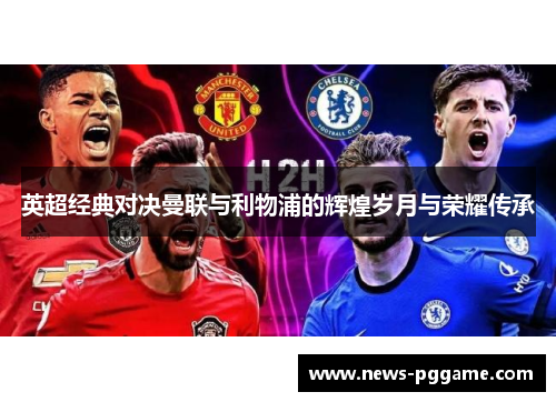 英超经典对决曼联与利物浦的辉煌岁月与荣耀传承