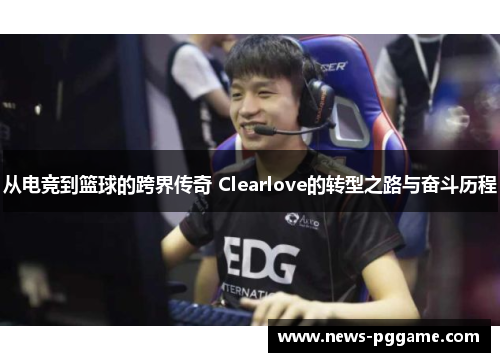 从电竞到篮球的跨界传奇 Clearlove的转型之路与奋斗历程