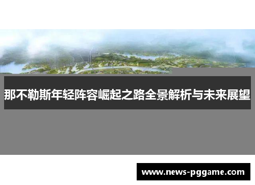 那不勒斯年轻阵容崛起之路全景解析与未来展望