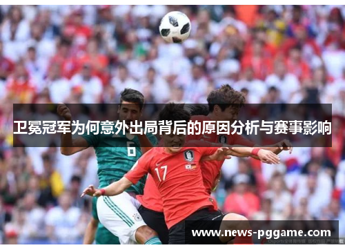 卫冕冠军为何意外出局背后的原因分析与赛事影响
