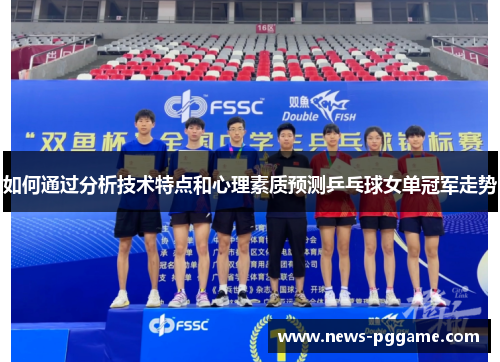如何通过分析技术特点和心理素质预测乒乓球女单冠军走势