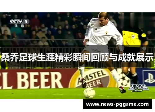 桑乔足球生涯精彩瞬间回顾与成就展示