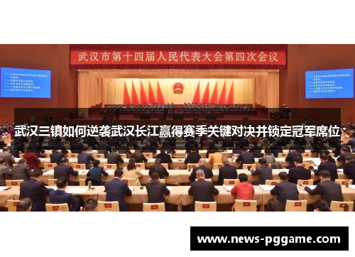 武汉三镇如何逆袭武汉长江赢得赛季关键对决并锁定冠军席位