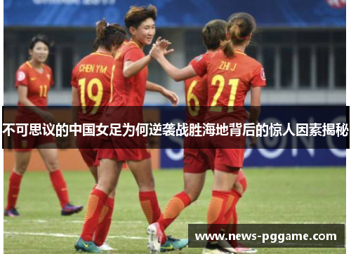 不可思议的中国女足为何逆袭战胜海地背后的惊人因素揭秘