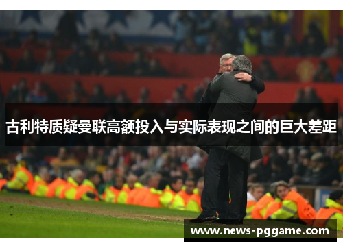 古利特质疑曼联高额投入与实际表现之间的巨大差距