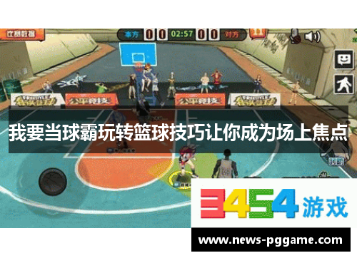 我要当球霸玩转篮球技巧让你成为场上焦点