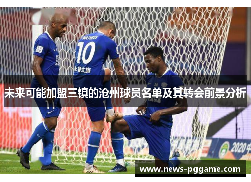 未来可能加盟三镇的沧州球员名单及其转会前景分析