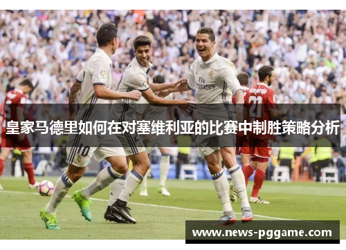 皇家马德里如何在对塞维利亚的比赛中制胜策略分析