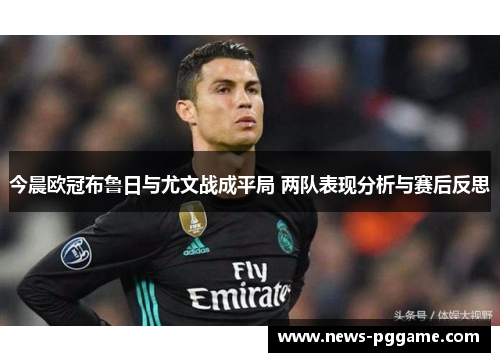 今晨欧冠布鲁日与尤文战成平局 两队表现分析与赛后反思