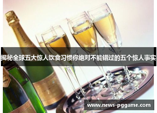 揭秘全球五大惊人饮食习惯你绝对不能错过的五个惊人事实