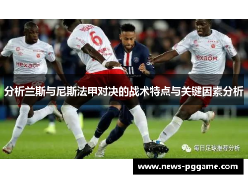 分析兰斯与尼斯法甲对决的战术特点与关键因素分析
