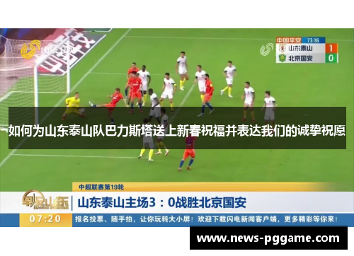 如何为山东泰山队巴力斯塔送上新春祝福并表达我们的诚挚祝愿