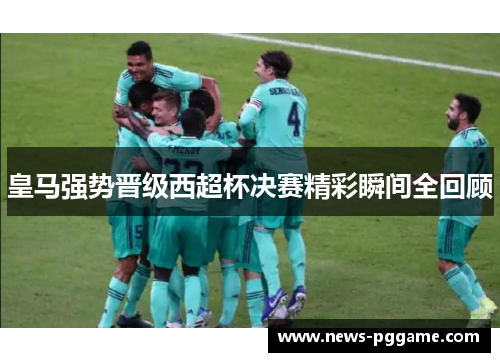 皇马强势晋级西超杯决赛精彩瞬间全回顾