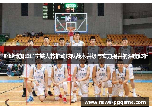 赵健博加盟辽宁铁人将推动球队战术升级与实力提升的深度解析