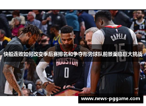 快船连败如何改变季后赛排名和争夺形势球队前景面临巨大挑战