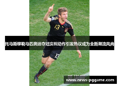 托马斯穆勒马匹奥运夺冠庆祝动作引发热议成为全新潮流风尚
