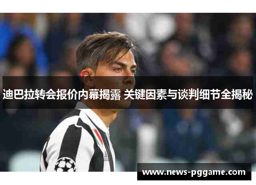 迪巴拉转会报价内幕揭露 关键因素与谈判细节全揭秘