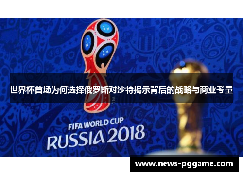 世界杯首场为何选择俄罗斯对沙特揭示背后的战略与商业考量