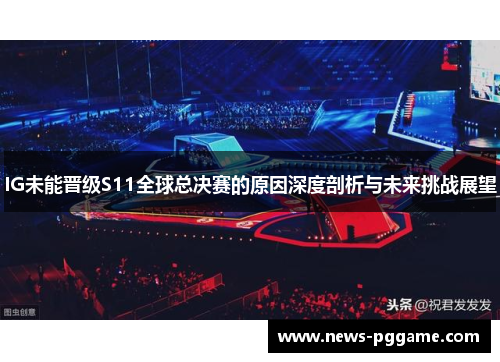 IG未能晋级S11全球总决赛的原因深度剖析与未来挑战展望