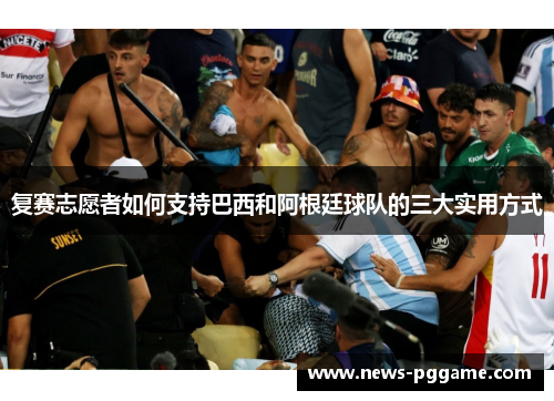 复赛志愿者如何支持巴西和阿根廷球队的三大实用方式