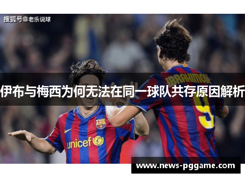 伊布与梅西为何无法在同一球队共存原因解析