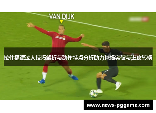 拉什福德过人技巧解析与动作特点分析助力球场突破与进攻转换