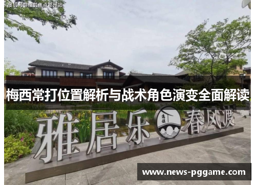 梅西常打位置解析与战术角色演变全面解读
