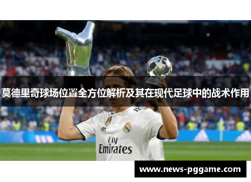 莫德里奇球场位置全方位解析及其在现代足球中的战术作用