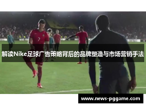 解读Nike足球广告策略背后的品牌塑造与市场营销手法